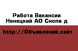 Работа Вакансии. Ненецкий АО,Снопа д.